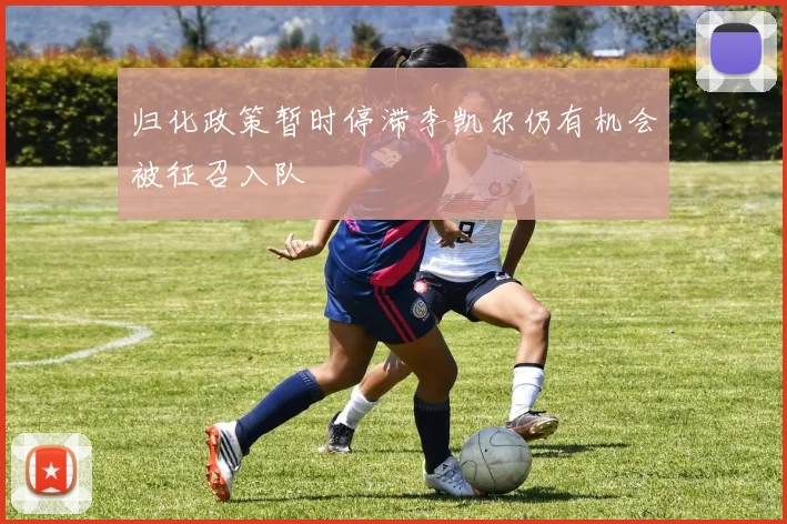 归化政策暂时停滞李凯尔仍有机会被征召入队