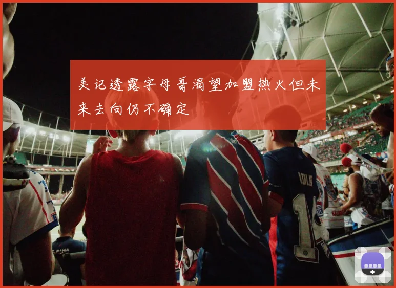 美记透露字母哥渴望加盟热火但未来去向仍不确定