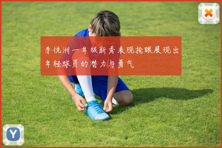 李悦洲一年级新秀表现抢眼展现出年轻球员的潜力与勇气