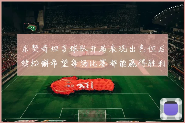 东契奇坦言球队开局表现出色但后续松懈希望每场比赛都能赢得胜利