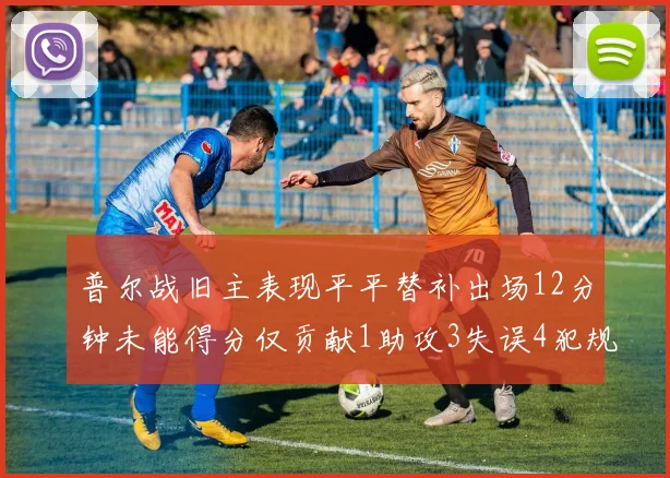 普尔战旧主表现平平替补出场12分钟未能得分仅贡献1助攻3失误4犯规